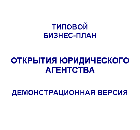 Подпись: ТИПОВОЙ
БИЗНЕС-ПЛАН
ОТКРЫТИЯ ЮРИДИЧЕСКОГО АГЕНТСТВА
ДЕМОНСТРАЦИОННАЯ ВЕРСИЯ