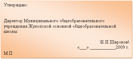 Подпись: Утверждаю:
Директор Муниципального общеобразовательного учреждения Жукопской основной общеобразовательной школы:
\Е.И.Широков\
«___» ___________2009 г.
М.П.