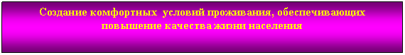 Подпись: Создание комфортных условий проживания, обеспечивающих повышение качества жизни населения