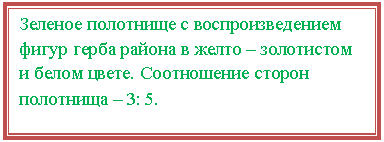Подпись: Зеленое полотнище с воспроизведением фигур герба района в желто – золотистом и белом цвете. Соотношение сторон полотнища – 3: 5.