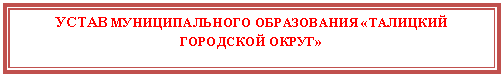 Подпись: УСТАВ МУНИЦИПАЛЬНОГО ОБРАЗОВАНИЯ «ТАЛИЦКИЙ ГОРОДСКОЙ ОКРУГ»