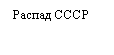 Прямоугольная выноска: Распад СССР