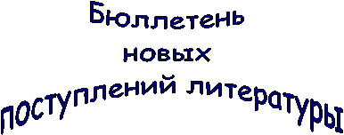 Бюллетень
новых
поступлений литературы