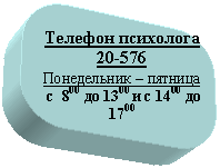 Скругленный прямоугольник: Телефон психолога 20-576
Понедельник – пятница
с 800 до 1300 и с 1400 до 1700
Вторник, среда с 8 до 1300 и с 1400 до 2000
