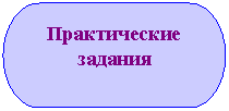 Блок-схема: знак завершения: Практические
задания