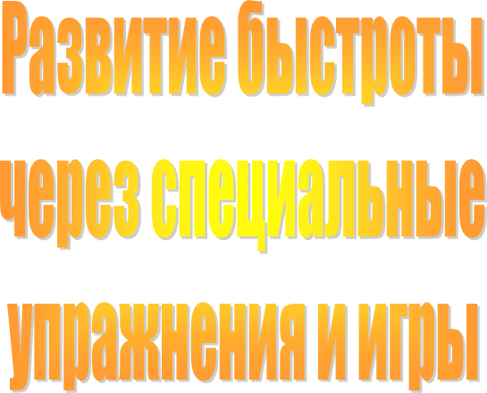 Развитие быстроты
через специальные
упражнения и игры