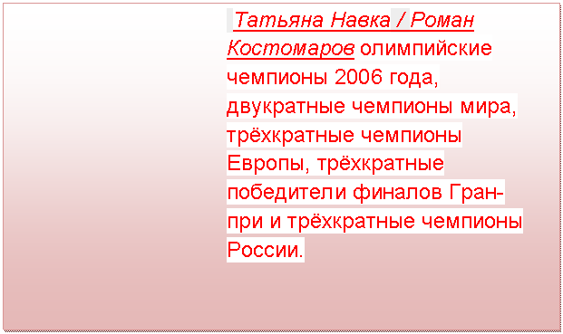 Подпись: Татьяна Навка / Роман Костомаров олимпийские чемпионы 2006 года, двукратные чемпионы мира, трёхкратные чемпионы Европы, трёхкратные победители финалов Гран-при и трёхкратные чемпионы России.