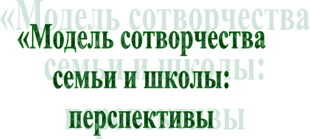 «Модель сотворчества
семьи и школы:
перспективы