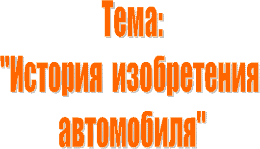 Тема:
"История изобретения
автомобиля"