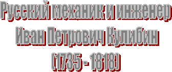 Русский механик и инженер
Иван Петрович Кулибин
(1