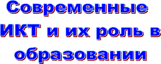 Современные
ИКТ и их роль в
образовании