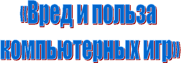 «Вред и польза
компьютерных игр»