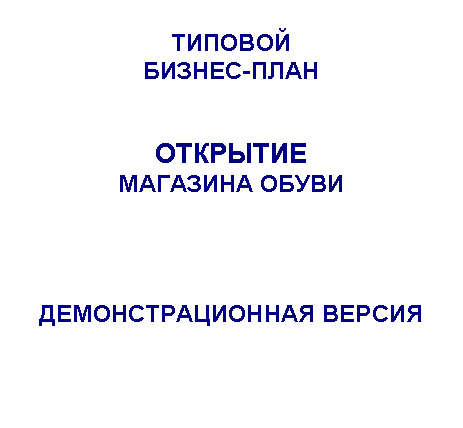 Подпись: ТИПОВОЙ
БИЗНЕС-ПЛАН
ОТКРЫТИЕ
МАГАЗИНА ОБУВИ
ДЕМОНСТРАЦИОННАЯ ВЕРСИЯ