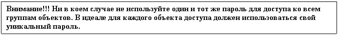 Подпись: Внимание!!! Ни в коем случае не используйте один и тот же пароль для доступа ко всем группам объектов. В идеале для каждого объекта доступа должен использоваться свой уникальный пароль.