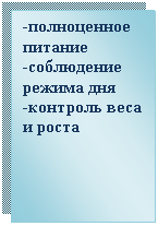Подпись: -полноценное питание
-соблюдение режима дня
-контроль веса и роста