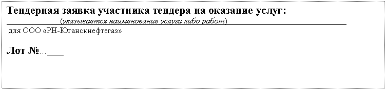 Подпись: Тендерная заявка участника тендера на оказание услуг:
_____________(указывается наименование услуги либо работ)_____________________________
для ООО «РН-Юганскнефтегаз»
Лот №…____
