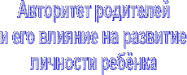 Авторитет родителей
и его влияние на развитие
личности ребёнка
