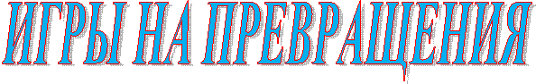 ИГРЫ НА ПРЕВРАЩЕНИЯ