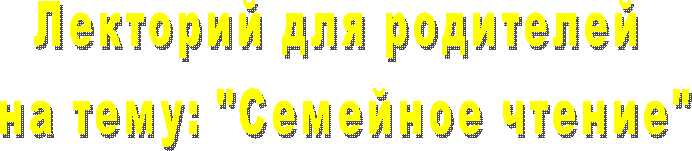 Лекторий для родителей
на тему: "Семейное чтение"