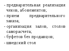 Подпись: - предварительная реализация чеков, абонементов;
- прием предварительного заказа;
- организация залов, столов саморасчета;
- буфетов без продавцов;
- шведский стол
